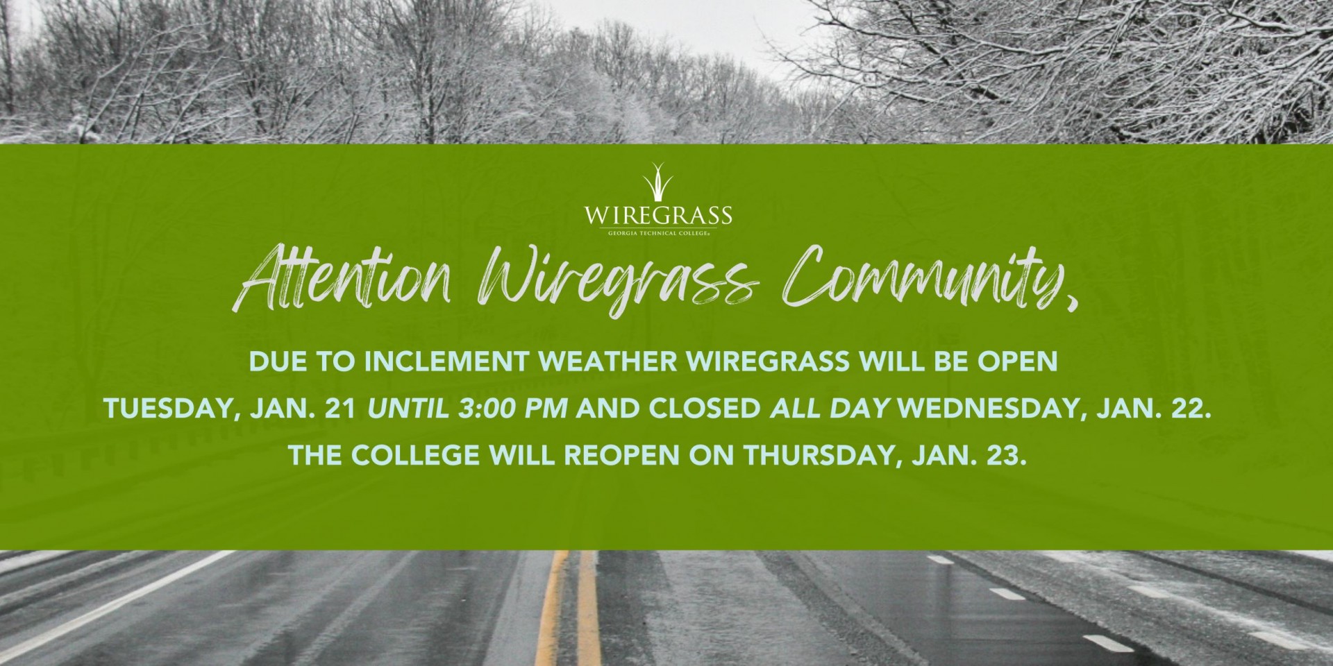 Due to inclement weather Wiregrass will be open Tuesday, Jan. 21 until 3:00 pm and closed all day Wednesday, Jan. 22. The college will reopen on  Thursday, Jan. 23.